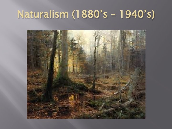 Naturalism (1880’s – 1940’s) 