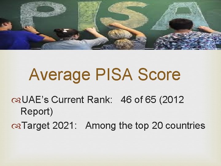 Average PISA Score UAE’s Current Rank: 46 of 65 (2012 Report) Target 2021: Among
