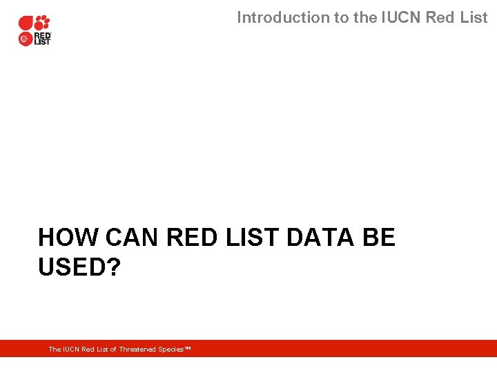 Introduction to the IUCN Red List HOW CAN RED LIST DATA BE USED? The