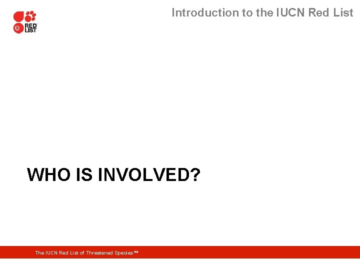 Introduction to the IUCN Red List WHO IS INVOLVED? The IUCN Red List of