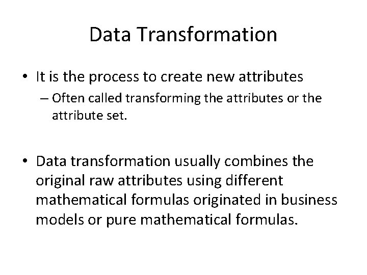 Data Transformation • It is the process to create new attributes – Often called