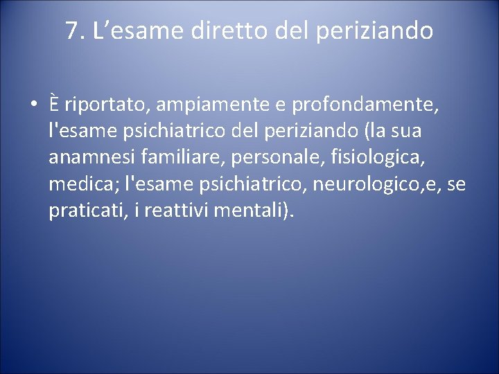 7. L’esame diretto del periziando • È riportato, ampiamente e profondamente, l'esame psichiatrico del