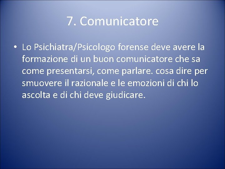 7. Comunicatore • Lo Psichiatra/Psicologo forense deve avere la formazione di un buon comunicatore