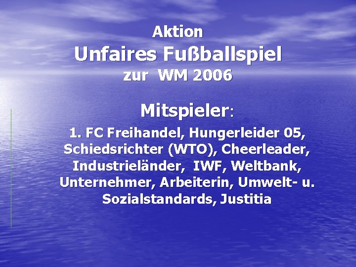 Aktion Unfaires Fußballspiel zur WM 2006 Mitspieler: 1. FC Freihandel, Hungerleider 05, Schiedsrichter (WTO),