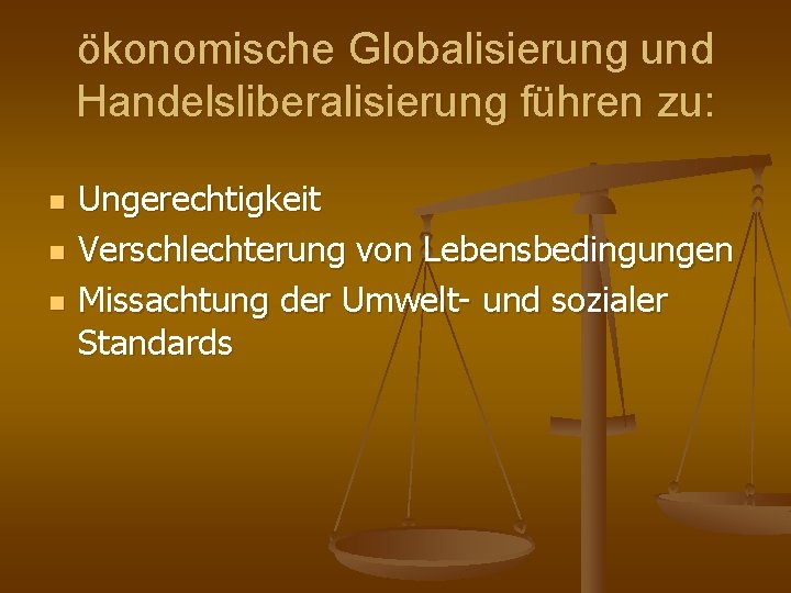 ökonomische Globalisierung und Handelsliberalisierung führen zu: n n n Ungerechtigkeit Verschlechterung von Lebensbedingungen Missachtung