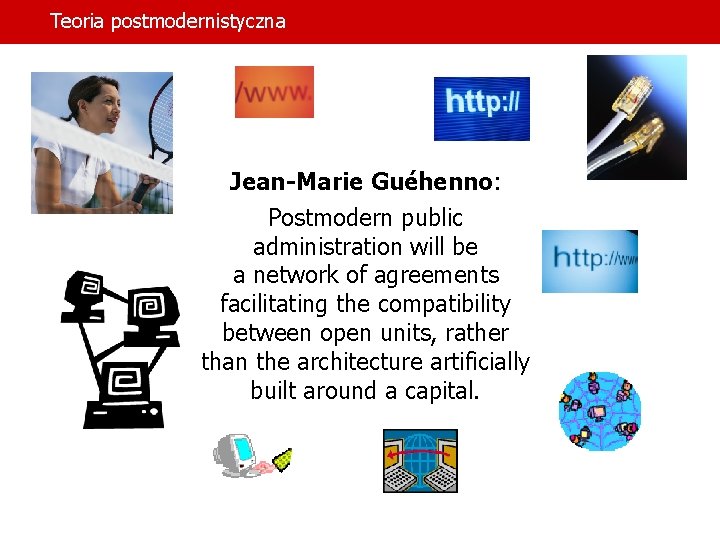 Teoria postmodernistyczna Jean-Marie Guéhenno: Postmodern public administration will be a network of agreements facilitating Teoria postmodernistyczna Jean-Marie Guéhenno: Postmodern public administration will be a network of agreements facilitating