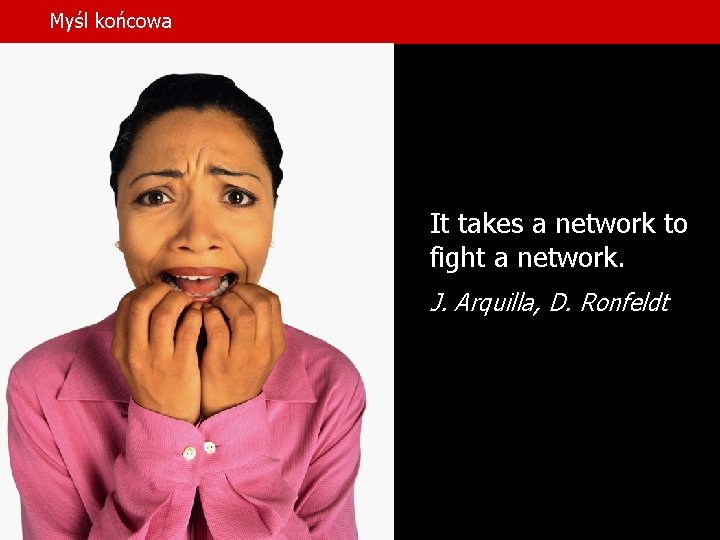 Myśl końcowa It takes a network to fight a network. J. Arquilla, D. Ronfeldt Myśl końcowa It takes a network to fight a network. J. Arquilla, D. Ronfeldt