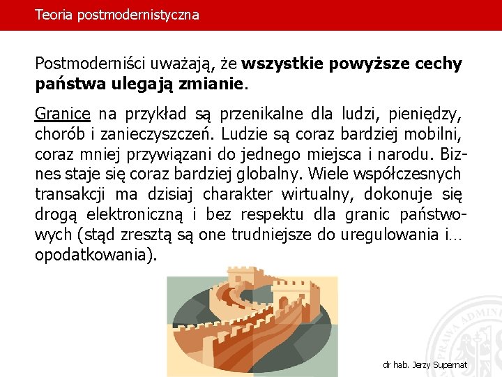 Teoria postmodernistyczna Postmoderniści uważają, że wszystkie powyższe cechy państwa ulegają zmianie. Granice na przykład Teoria postmodernistyczna Postmoderniści uważają, że wszystkie powyższe cechy państwa ulegają zmianie. Granice na przykład