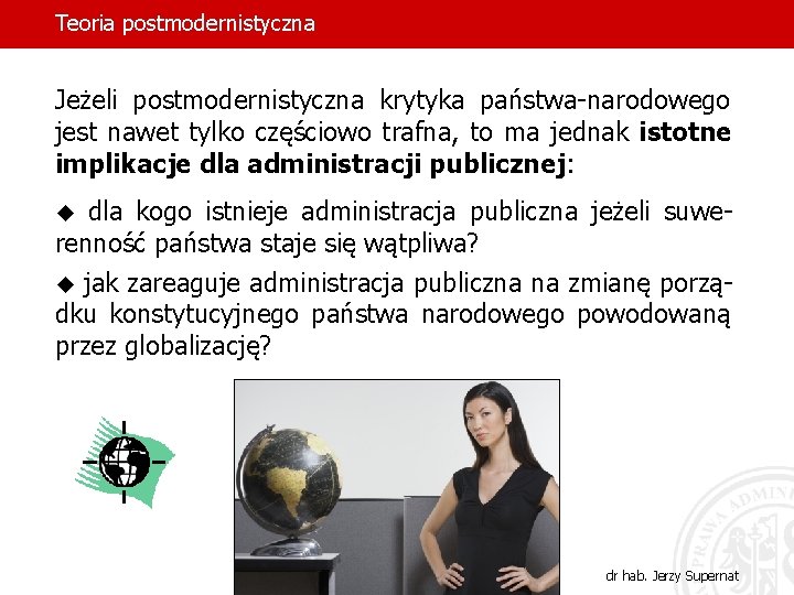 Teoria postmodernistyczna Jeżeli postmodernistyczna krytyka państwa-narodowego jest nawet tylko częściowo trafna, to ma jednak Teoria postmodernistyczna Jeżeli postmodernistyczna krytyka państwa-narodowego jest nawet tylko częściowo trafna, to ma jednak
