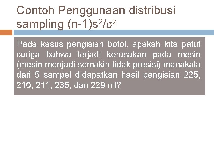 Contoh Penggunaan distribusi sampling (n-1)s 2/σ2 Pada kasus pengisian botol, apakah kita patut curiga