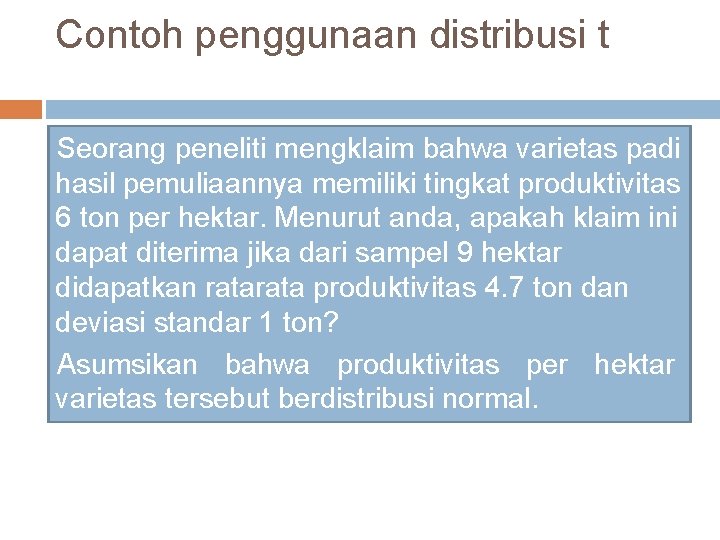 Contoh penggunaan distribusi t Seorang peneliti mengklaim bahwa varietas padi hasil pemuliaannya memiliki tingkat