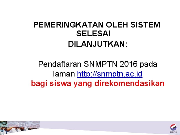 PEMERINGKATAN OLEH SISTEM SELESAI DILANJUTKAN: Pendaftaran SNMPTN 2016 pada laman http: //snmptn. ac. id