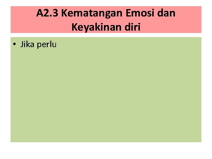 A 2. 3 Kematangan Emosi dan Keyakinan diri • Jika perlu 