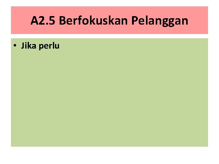A 2. 5 Berfokuskan Pelanggan • Jika perlu 