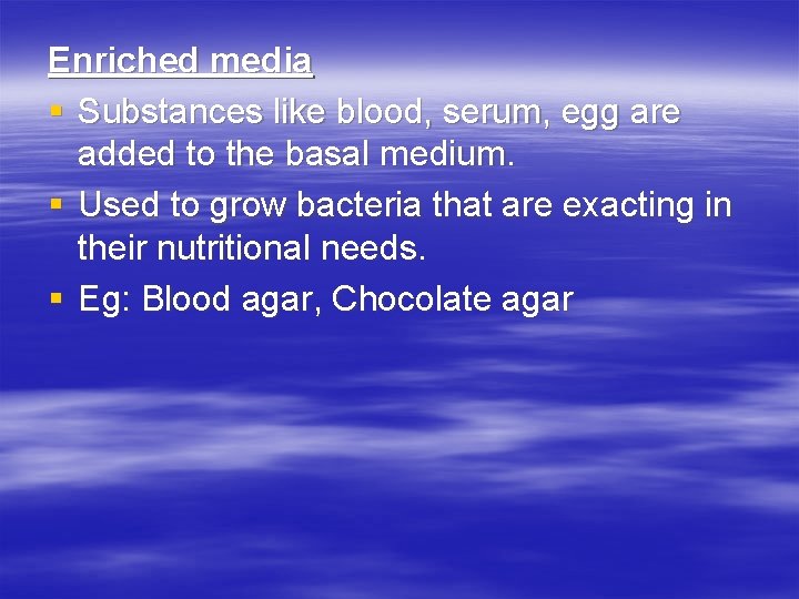 Enriched media § Substances like blood, serum, egg are added to the basal medium.