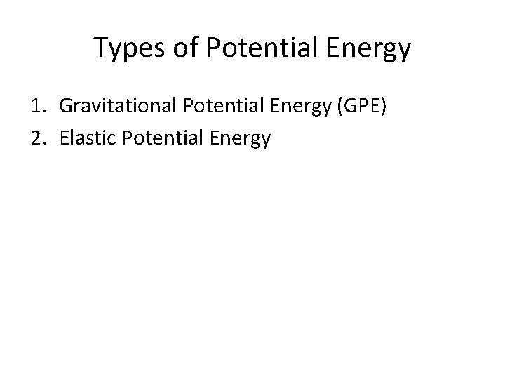 Types of Potential Energy 1. Gravitational Potential Energy (GPE) 2. Elastic Potential Energy 