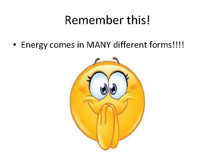 Remember this! • Energy comes in MANY different forms!!!! 