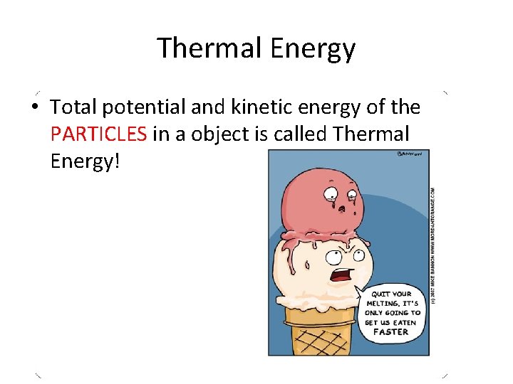 Thermal Energy • Total potential and kinetic energy of the PARTICLES in a object