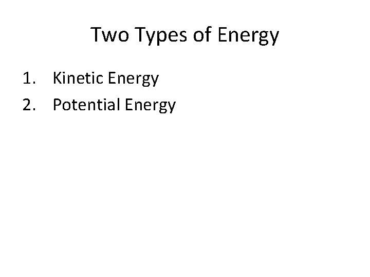 Two Types of Energy 1. Kinetic Energy 2. Potential Energy 