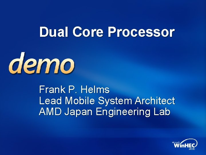 Dual Core Processor Frank P. Helms Lead Mobile System Architect AMD Japan Engineering Lab
