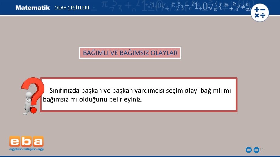 OLAY ÇEŞİTLERİ BAĞIMLI VE BAĞIMSIZ OLAYLAR Sınıfınızda başkan ve başkan yardımcısı seçim olayı bağımlı