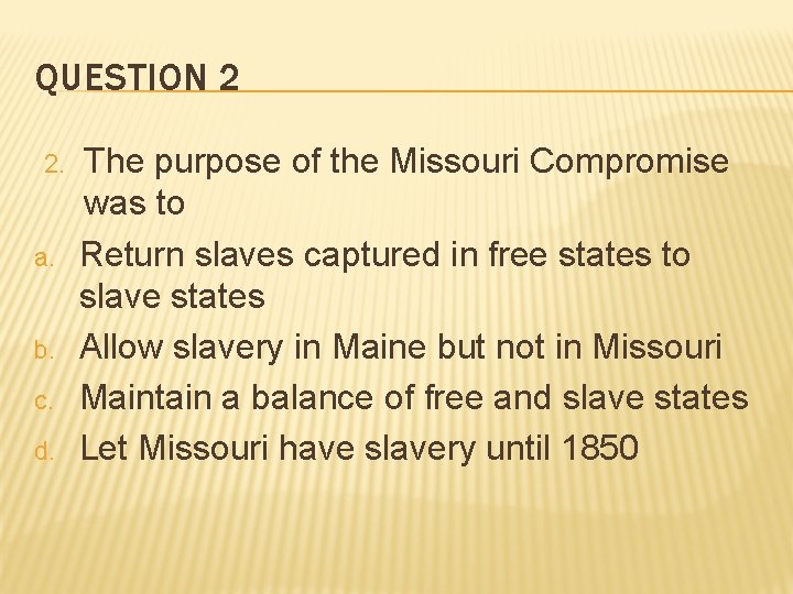 QUESTION 2 2. a. b. c. d. The purpose of the Missouri Compromise was
