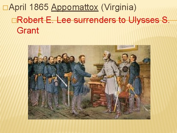 � April 1865 Appomattox (Virginia) �Robert E. Lee surrenders to Ulysses S. Grant 