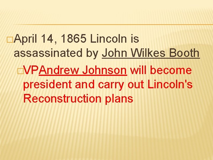 �April 14, 1865 Lincoln is assassinated by John Wilkes Booth �VPAndrew Johnson will become