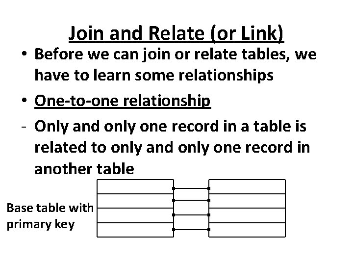 Join and Relate (or Link) • Before we can join or relate tables, we