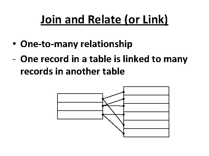 Join and Relate (or Link) • One-to-many relationship - One record in a table