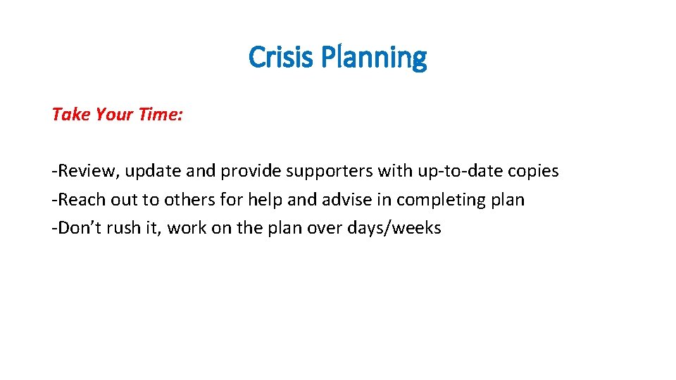 Crisis Planning Take Your Time: -Review, update and provide supporters with up-to-date copies -Reach
