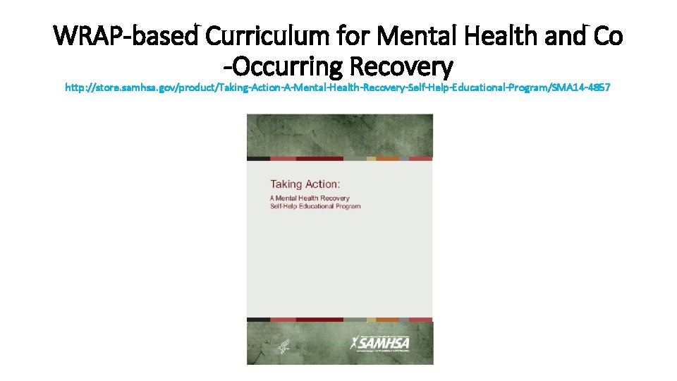 WRAP-based Curriculum for Mental Health and Co -Occurring Recovery http: //store. samhsa. gov/product/Taking-Action-A-Mental-Health-Recovery-Self-Help-Educational-Program/SMA 14