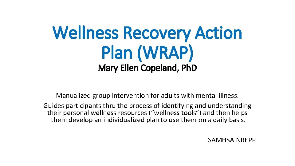 Wellness Recovery Action Plan (WRAP) Mary Ellen Copeland, Ph. D Manualized group intervention for