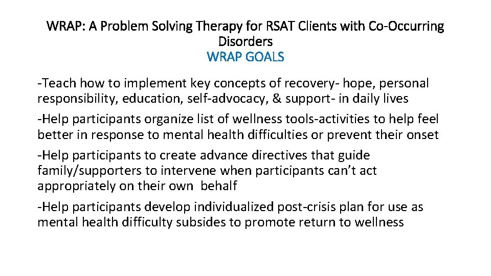 WRAP: A Problem Solving Therapy for RSAT Clients with Co-Occurring Disorders WRAP GOALS -Teach