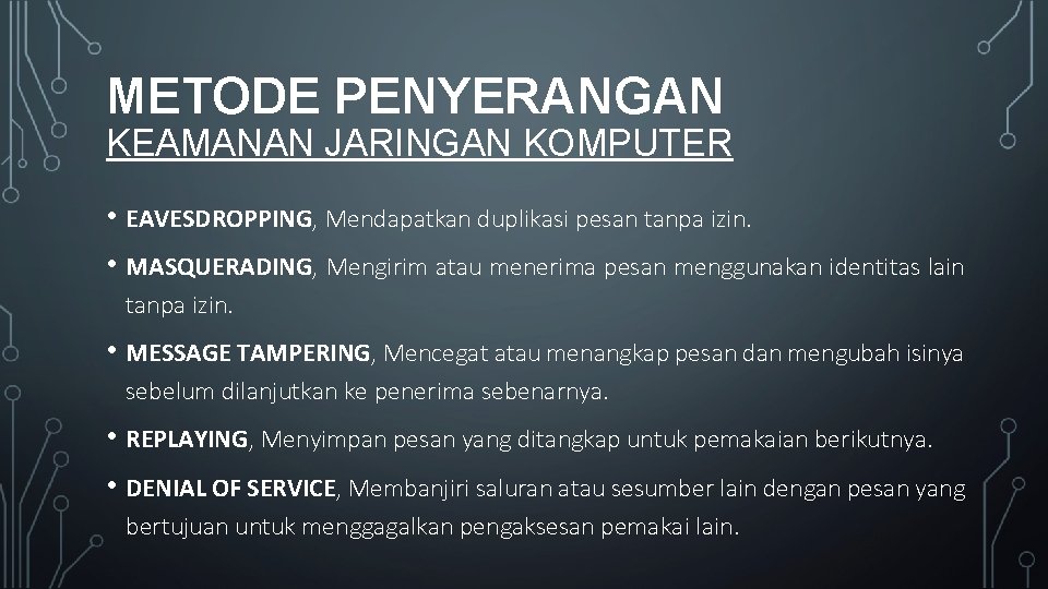 METODE PENYERANGAN KEAMANAN JARINGAN KOMPUTER • EAVESDROPPING, Mendapatkan duplikasi pesan tanpa izin. • MASQUERADING,