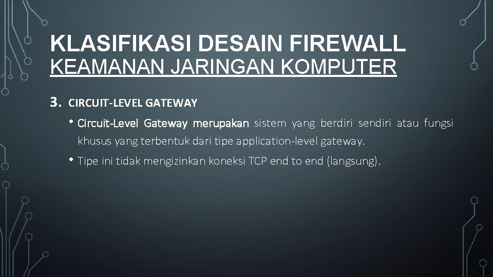 KLASIFIKASI DESAIN FIREWALL KEAMANAN JARINGAN KOMPUTER 3. CIRCUIT-LEVEL GATEWAY • Circuit-Level Gateway merupakan sistem