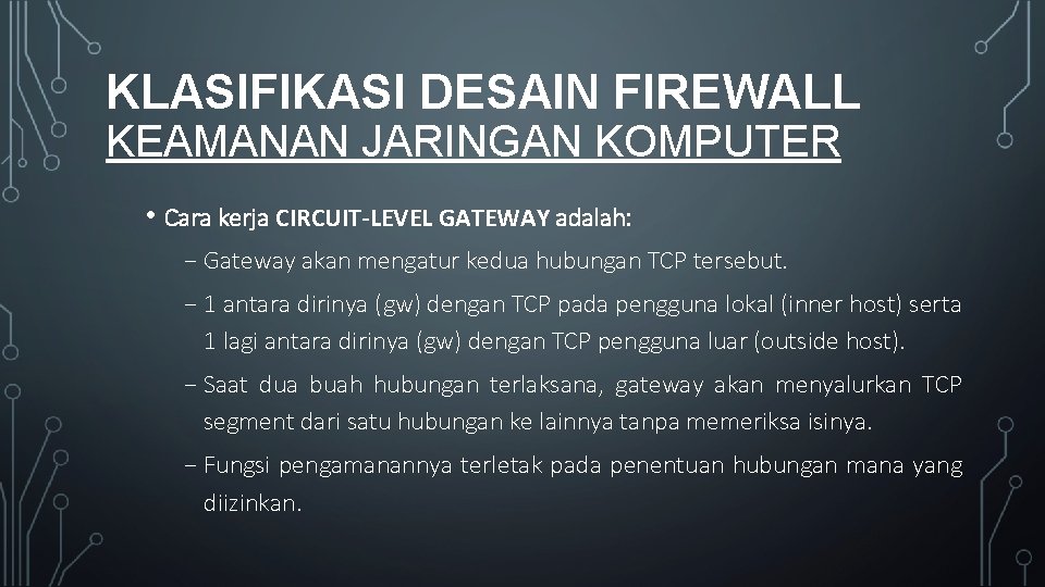 KLASIFIKASI DESAIN FIREWALL KEAMANAN JARINGAN KOMPUTER • Cara kerja CIRCUIT-LEVEL GATEWAY adalah: ₋ Gateway