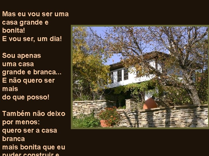 Mas eu vou ser uma casa grande e bonita! E vou ser, um dia!