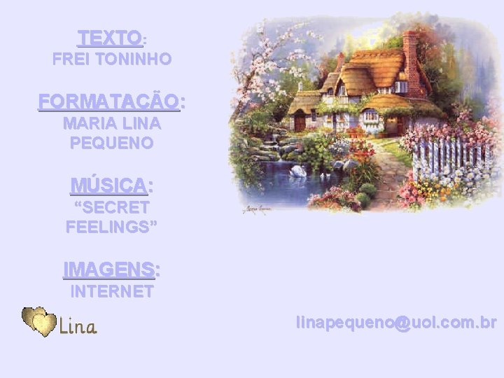 TEXTO: FREI TONINHO FORMATAÇÃO: MARIA LINA PEQUENO MÚSICA: “SECRET FEELINGS” IMAGENS: INTERNET linapequeno@uol. com.