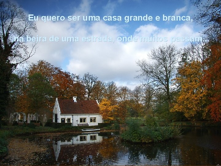 Eu quero ser uma casa grande e branca, na beira de uma estrada, onde