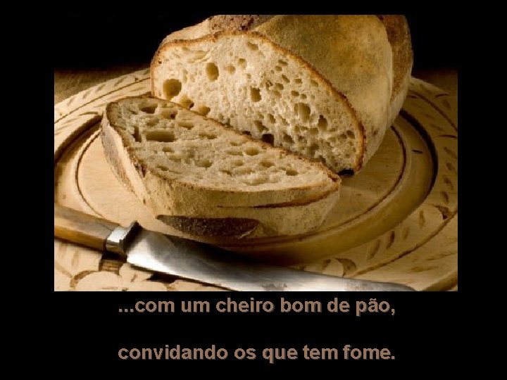 . . . com um cheiro bom de pão, convidando os que tem fome.