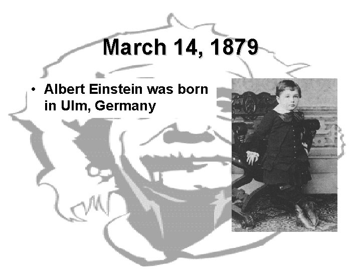 March 14, 1879 • Albert Einstein was born in Ulm, Germany March 14, 1879 • Albert Einstein was born in Ulm, Germany