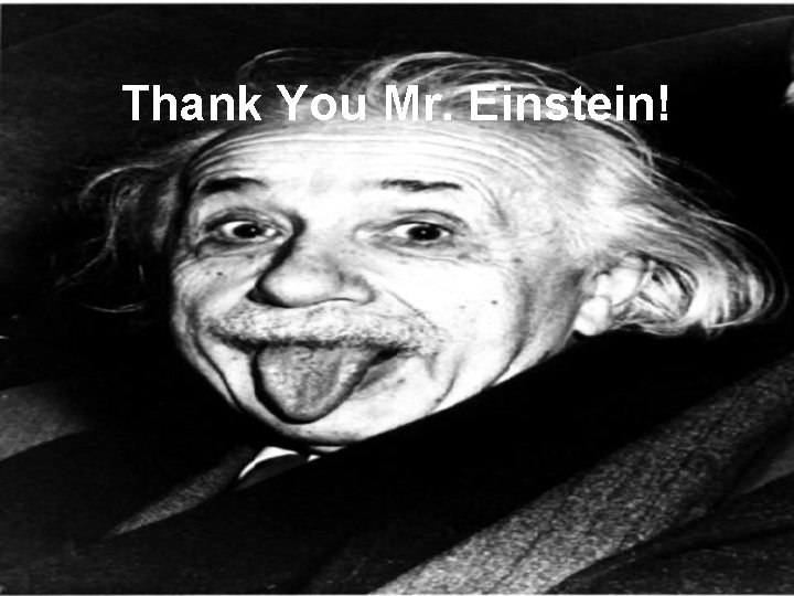 Thank You Mr. Einstein! Thank You Mr. Einstein!