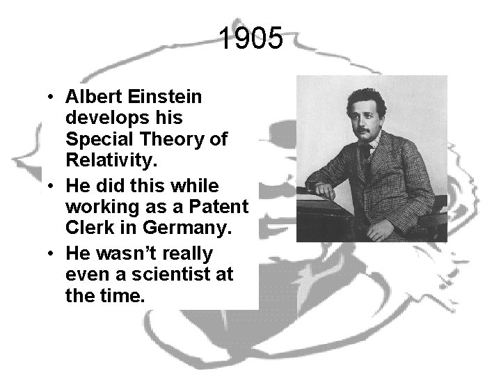 1905 • Albert Einstein develops his Special Theory of Relativity. • He did this