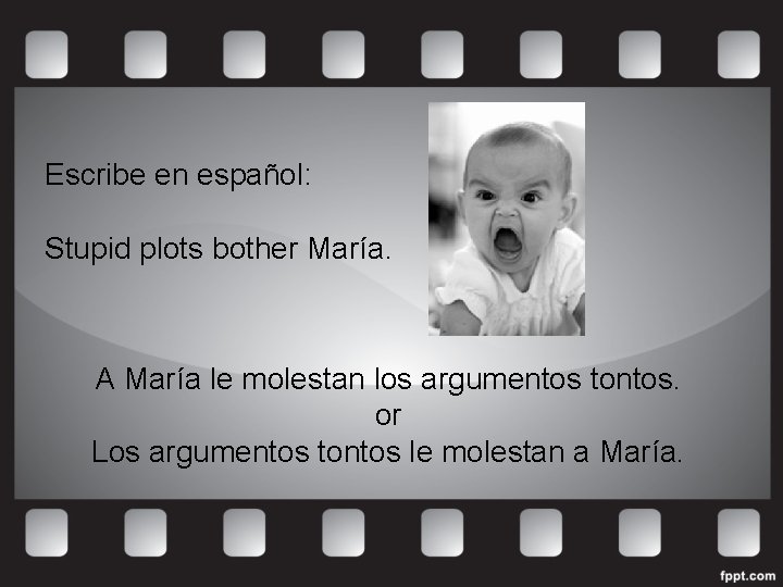 Escribe en español: Stupid plots bother María. A María le molestan los argumentos tontos.