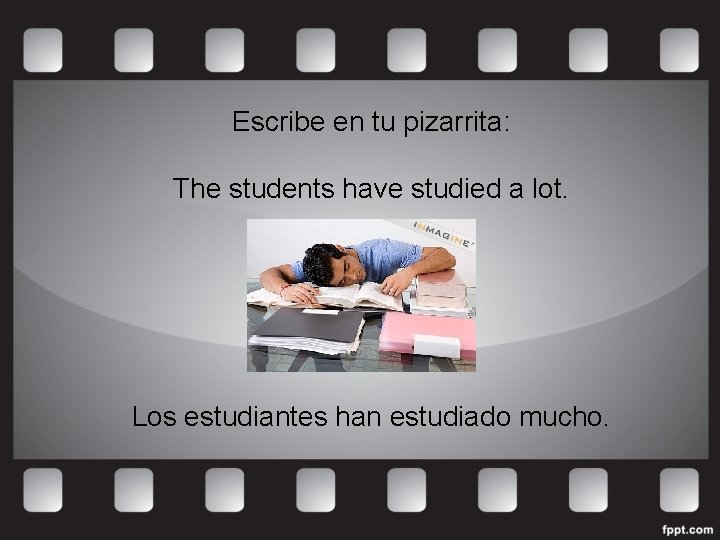 Escribe en tu pizarrita: The students have studied a lot. Los estudiantes han estudiado