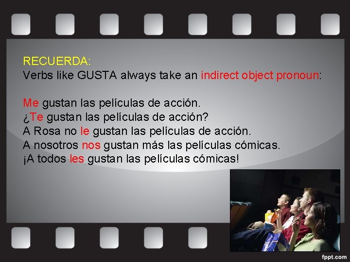 RECUERDA: Verbs like GUSTA always take an indirect object pronoun: Me gustan las películas