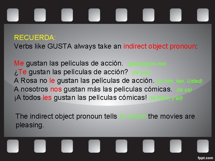 RECUERDA: Verbs like GUSTA always take an indirect object pronoun: Me gustan las películas