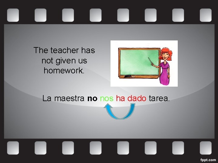 The teacher has not given us homework. La maestra no nos ha dado tarea.