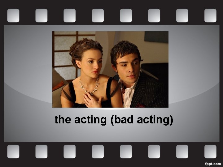 the acting (bad acting) 